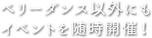 ベリーダンス以外にもイベントを随時開催！