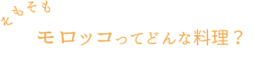 そもそも、モロッコってどんな料理？