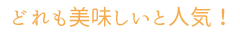 どれも美味しいと人気！