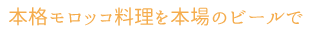 本格モロッコ料理を本場のビールで